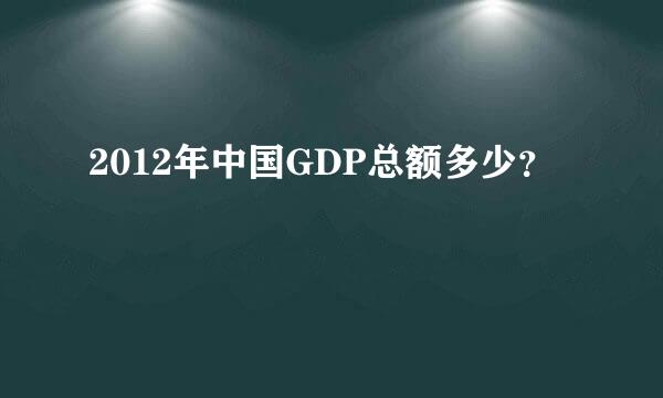 2012年中国GDP总额多少？