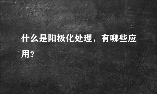 什么是阳极化处理，有哪些应用？