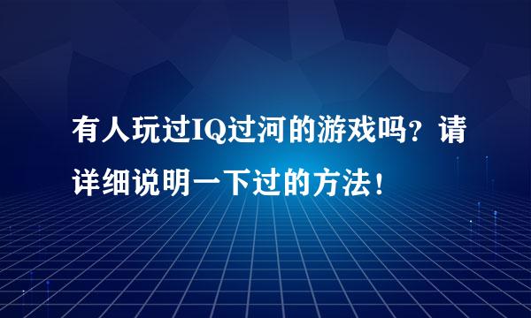 有人玩过IQ过河的游戏吗？请详细说明一下过的方法！