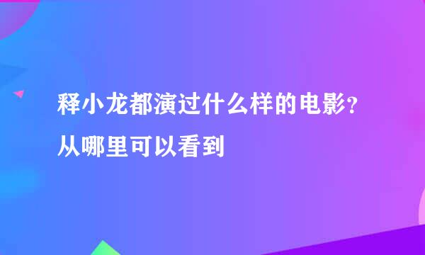 释小龙都演过什么样的电影？从哪里可以看到