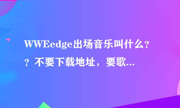 WWEedge出场音乐叫什么？？不要下载地址，要歌曲名字！！！！