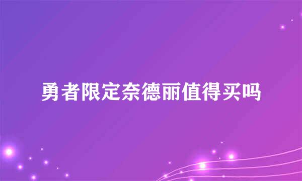 勇者限定奈德丽值得买吗