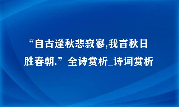 “自古逢秋悲寂寥,我言秋日胜春朝.”全诗赏析_诗词赏析