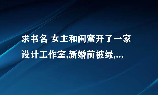 求书名 女主和闺蜜开了一家设计工作室,新婚前被绿,自己和弟弟的同学领了证求小说名