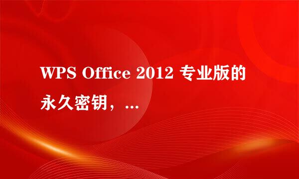 WPS Office 2012 专业版的永久密钥，要能用。