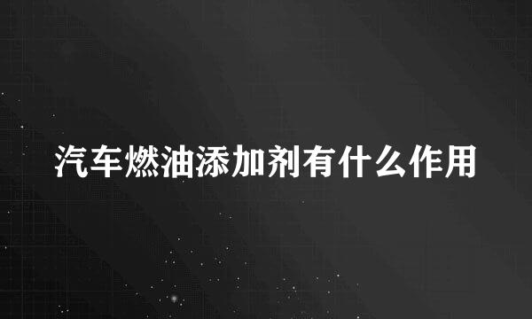 汽车燃油添加剂有什么作用