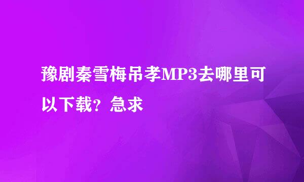 豫剧秦雪梅吊孝MP3去哪里可以下载？急求