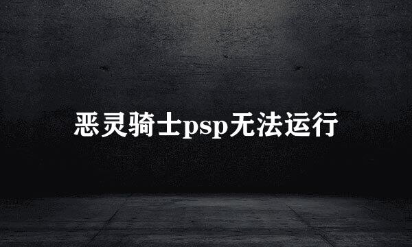 恶灵骑士psp无法运行