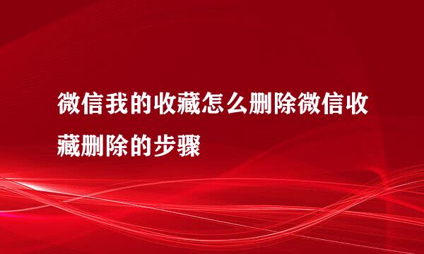 微信我的收藏怎么删除微信收藏删除的步骤