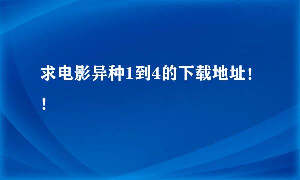 求电影异种1到4的下载地址！！