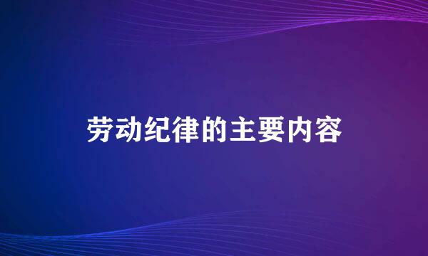 劳动纪律的主要内容