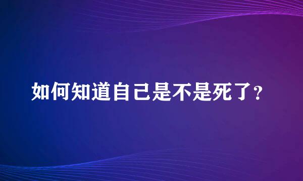 如何知道自己是不是死了？