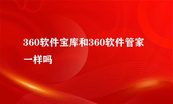 360软件宝库和360软件管家一样吗