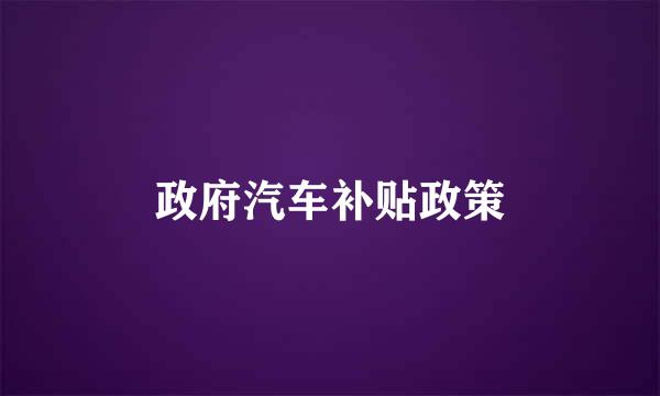 政府汽车补贴政策