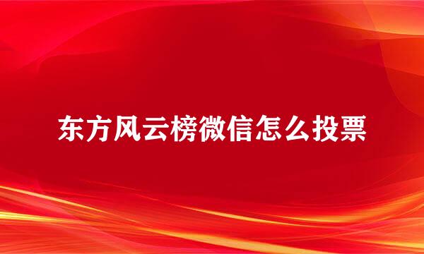 东方风云榜微信怎么投票