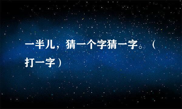 一半儿，猜一个字猜一字。（打一字）