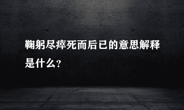 鞠躬尽瘁死而后已的意思解释是什么？