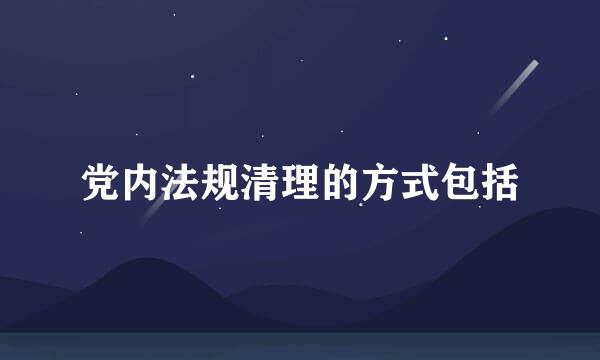 党内法规清理的方式包括