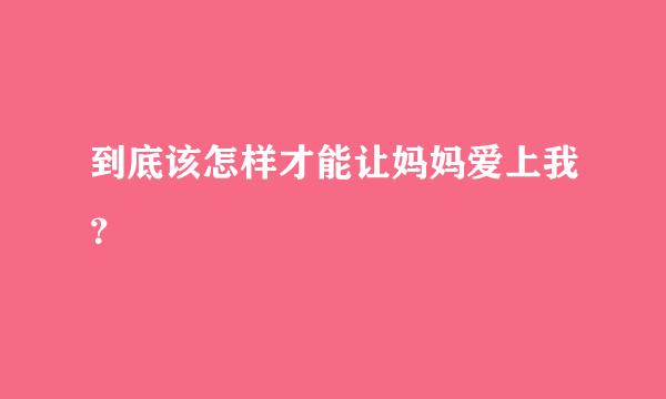 到底该怎样才能让妈妈爱上我？