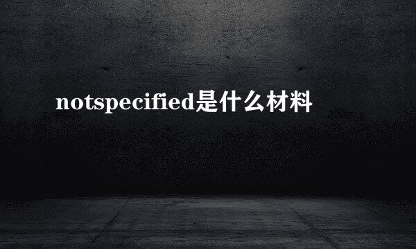 notspecified是什么材料