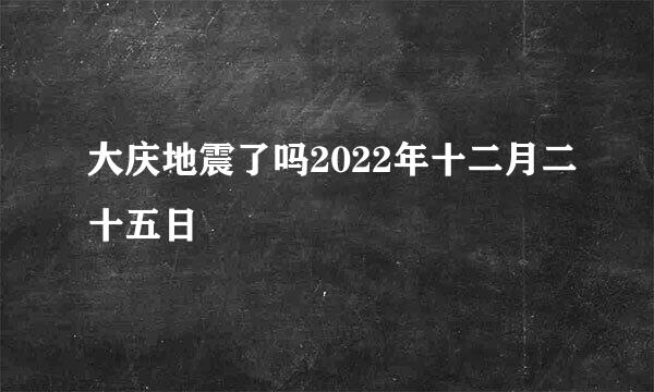 大庆地震了吗2022年十二月二十五日