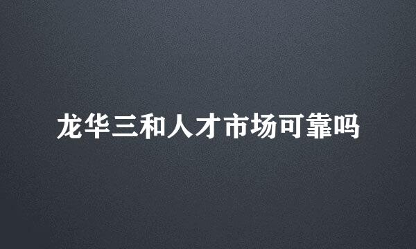 龙华三和人才市场可靠吗