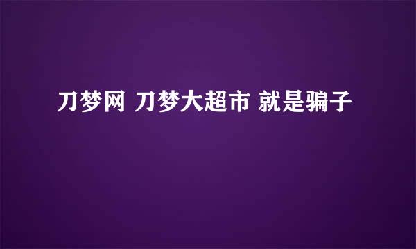 刀梦网 刀梦大超市 就是骗子