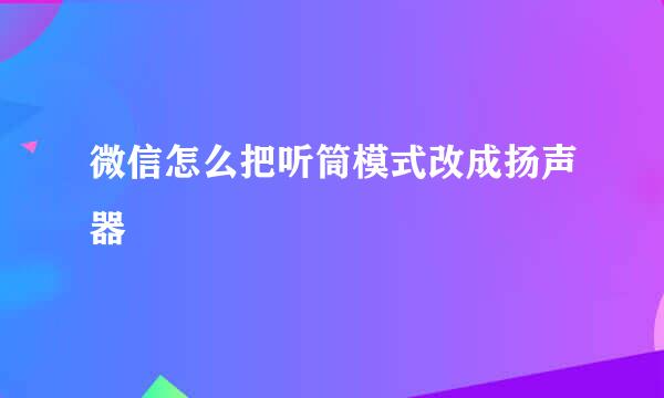 微信怎么把听筒模式改成扬声器