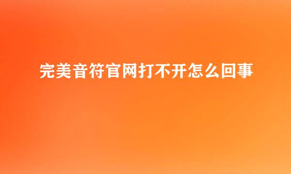 完美音符官网打不开怎么回事