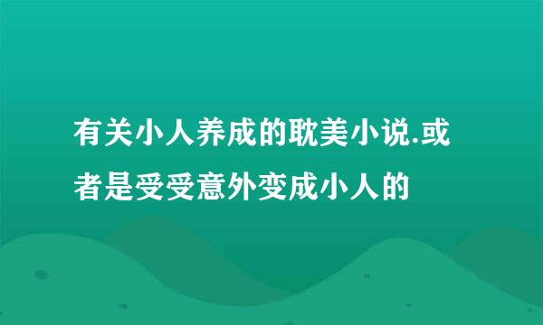 有关小人养成的耽美小说.或者是受受意外变成小人的