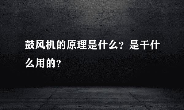 鼓风机的原理是什么？是干什么用的？