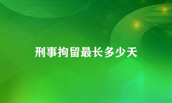 刑事拘留最长多少天