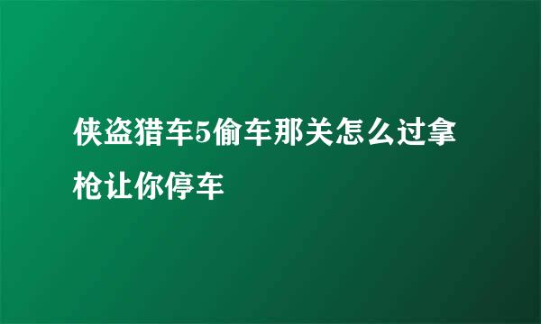 侠盗猎车5偷车那关怎么过拿枪让你停车