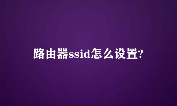 路由器ssid怎么设置?