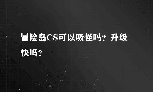 冒险岛CS可以吸怪吗？升级快吗？