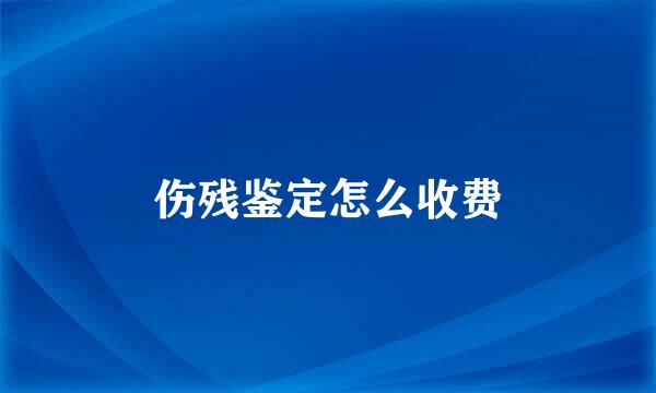 伤残鉴定怎么收费