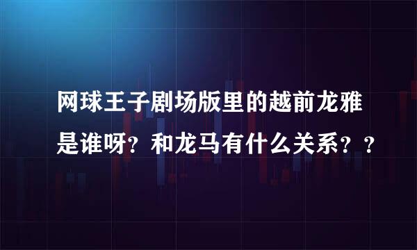 网球王子剧场版里的越前龙雅是谁呀？和龙马有什么关系？？