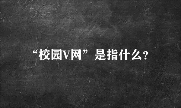 “校园V网”是指什么？