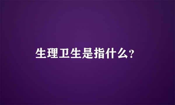 生理卫生是指什么？