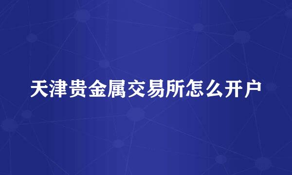 天津贵金属交易所怎么开户