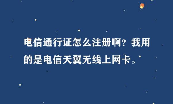 电信通行证怎么注册啊？我用的是电信天翼无线上网卡。