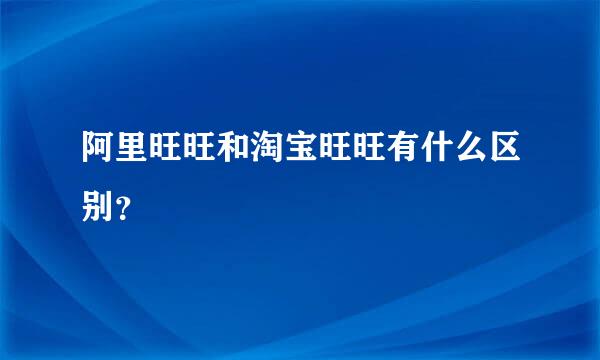 阿里旺旺和淘宝旺旺有什么区别？