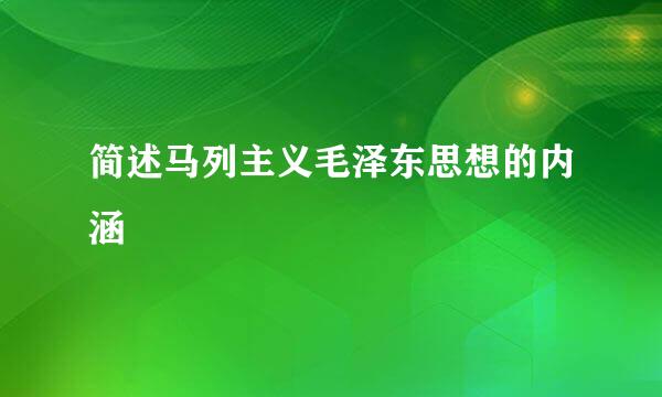 简述马列主义毛泽东思想的内涵