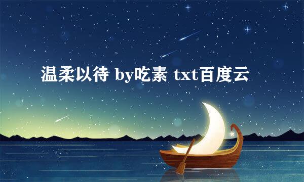 温柔以待 by吃素 txt百度云