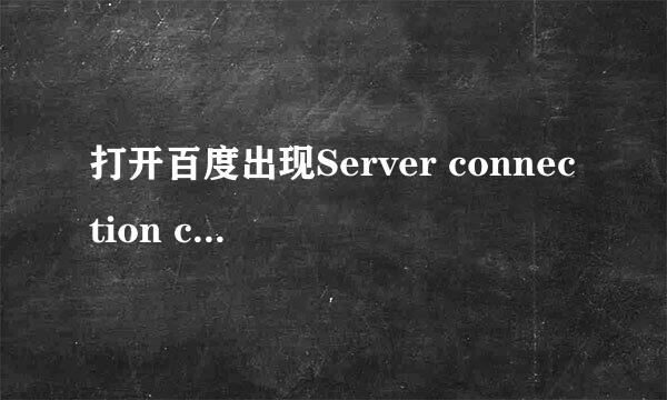 打开百度出现Server connection closed