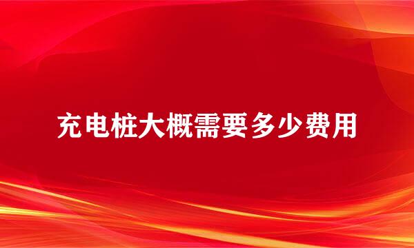 充电桩大概需要多少费用