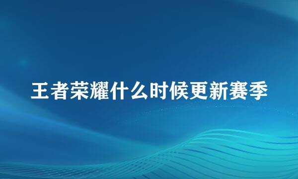 王者荣耀什么时候更新赛季