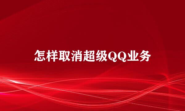 怎样取消超级QQ业务