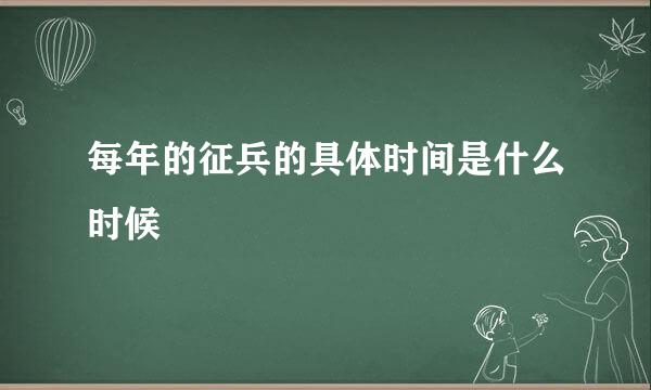 每年的征兵的具体时间是什么时候