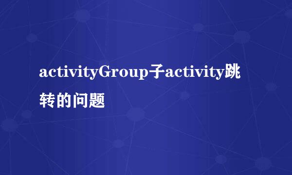 activityGroup子activity跳转的问题